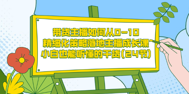 【副业3507期】主播如何赚钱：带货主播如何从0-10，小白也能听懂的主播成长干货(24节)