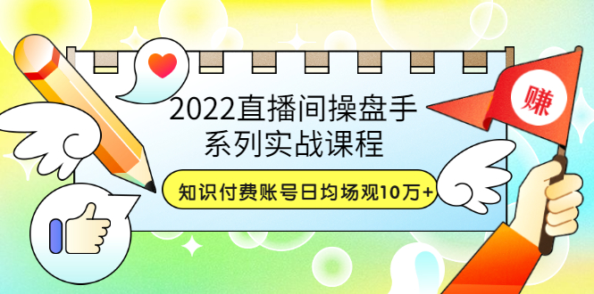 【副业3557】2022抖音知识付费号，直播间操盘手实战，日均场观10万+(21节视频)