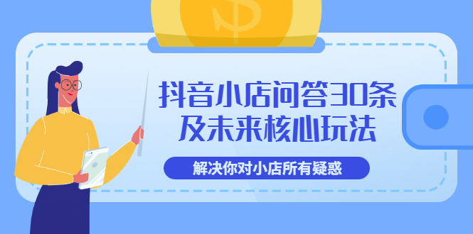 【副业3559】抖音小店怎么做：抖音小店问答30条及未来核心玩法【3节视频课】