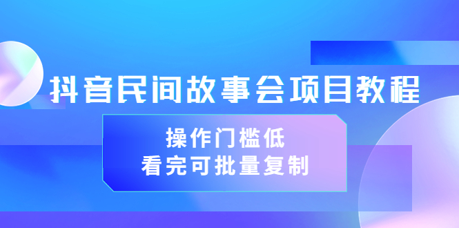 【副业3587】抖音故事会怎么赚钱：抖音民间故事会项目教程，可批量复制（教程+素材）