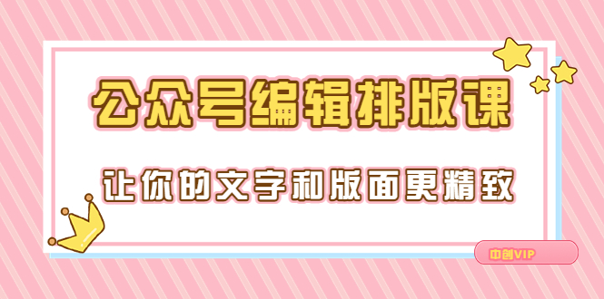 公众号排版怎么做：公众号编辑排版课，让你的版面更精致（15节课）