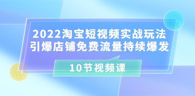 2022淘宝短视频实战玩法：引爆店铺免费流量持续爆发