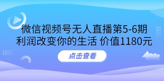 视频号无人直播怎么弄：微信视频号无人直播实战教程第5-6期