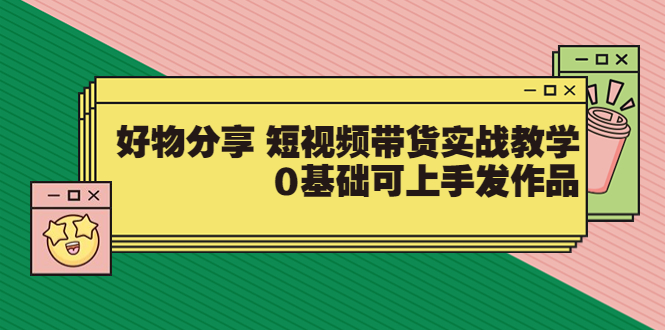 抖音好物分享怎么操作：【大鱼老师】短视频带货0基础实战（价值299）