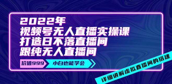 【副业3696】视频号无人直播怎么弄：2022年《视频号无人直播实操课》