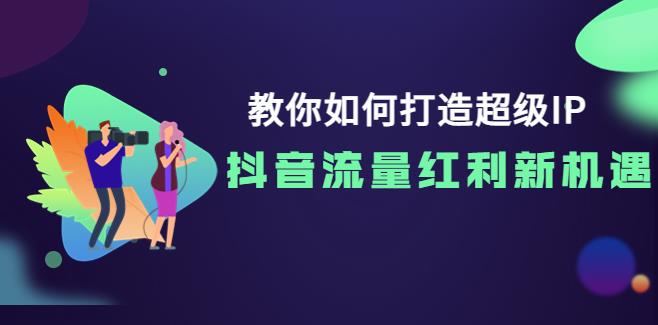 【副业3714】抖音ip打造方案：教你如何打造超级IP，抖音流量红利新机遇