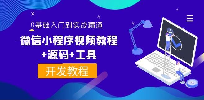 【副业3772】微信小程序开发：0基础入门到实战精通，微信小程序视频教程+源码+工具