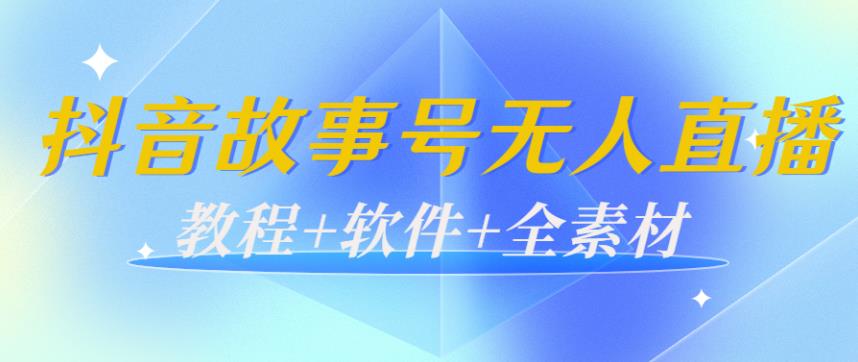 抖音故事号怎么赚钱：抖音故事号无人直播日入200+（教程+软件+全素材）