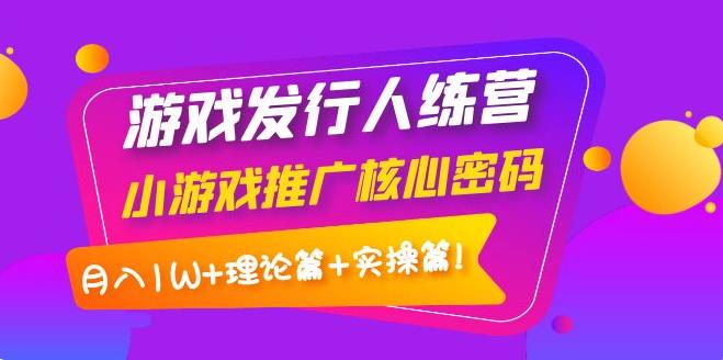 抖音怎么赚钱：游戏发行人训练营，月入1W+理论篇+实操篇！