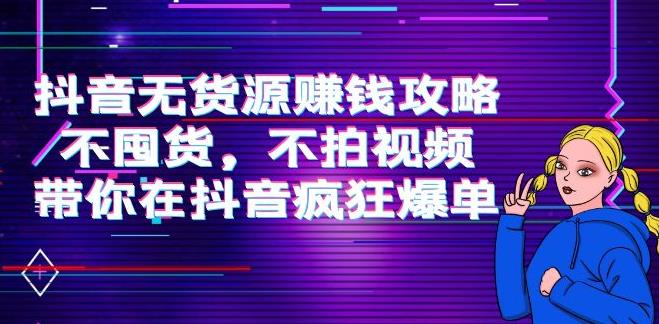 抖音无货源带货：不囤货，不拍视频，抖音无货源赚钱攻略