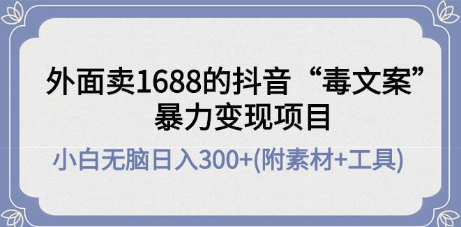 【副业3929】抖音发文案赚钱：外面卖1688抖音“毒文案”暴力变现项目