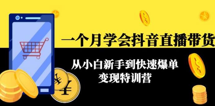 抖音直播带货赚钱：一个月从小白到快速爆单变现特训营(63节课)