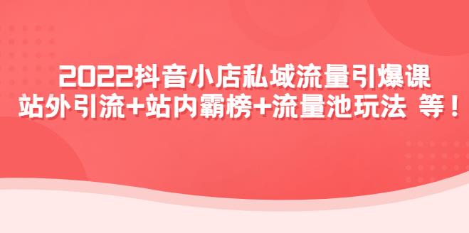 【副业3986】抖音小店赚钱玩法：2022抖音小店私域流量引爆课