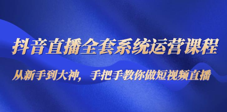 抖音直播怎么赚钱：从新手到大神，抖音直播短视频全套运营课程