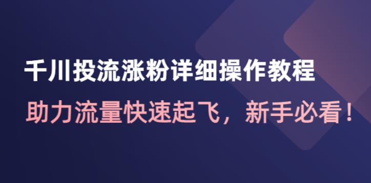 【副业4054期】抖音千川投流：千川投流涨粉详细操作教程，新手必备