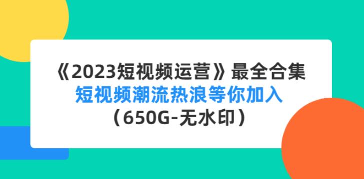 【副业4059期】《2023最强短视频运营》最全合集：包含多套项目及软件（650G-无水印）