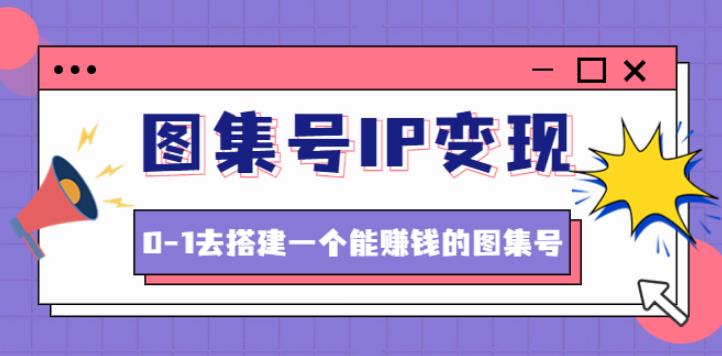 图集号IP变现：图集号怎么变现，0-1去搭建一个能赚钱的图集号