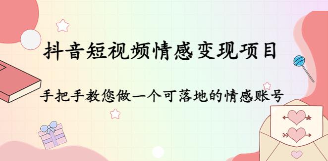 【副业4095期】抖音情感类账号怎么赚钱：全套可落地的抖音短视频情感变现项目