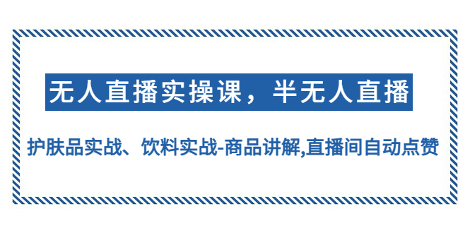 无人直播怎么做：无人直播、半无人直播实操，护肤品饮料无人直播实战