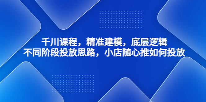 【副业4136期】抖音千川怎么投流：千川精准建模，不同阶段投放思路，小店随心推如何投放