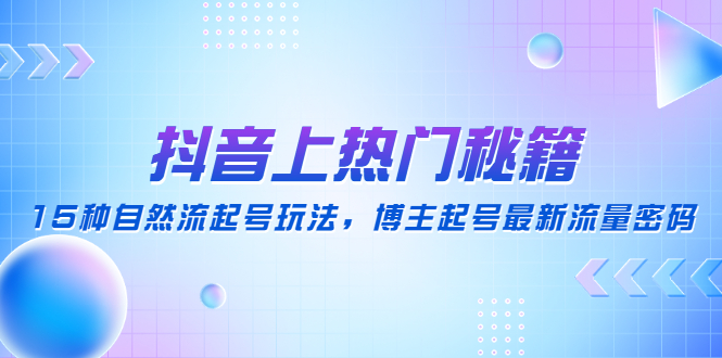 【副业4137期】抖音如何快速涨粉：15种自然流起号玩法，抖音上热门最新流量密码