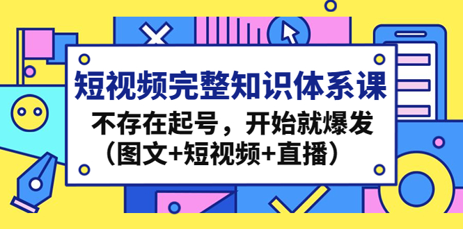 【副业4164期】短视频运营完整知识体系课，不存在起号就爆发（图文+短视频+直播）