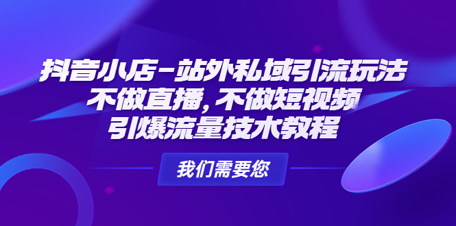 【副业4165期】抖音小店怎么推广和引流：不做直播不做短视频，抖音小店-站外私域引流玩法