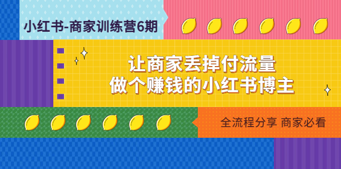 小红书怎么开店：做个赚钱的小红书博主，小红书-商家训练营第12期