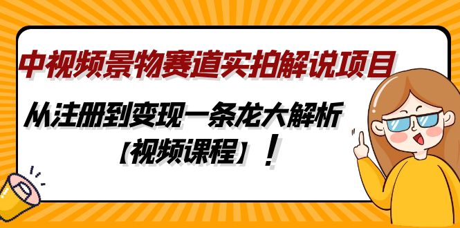 中视频景物赛道实拍解说项目，从注册到变现一条龙解析【视频课程】