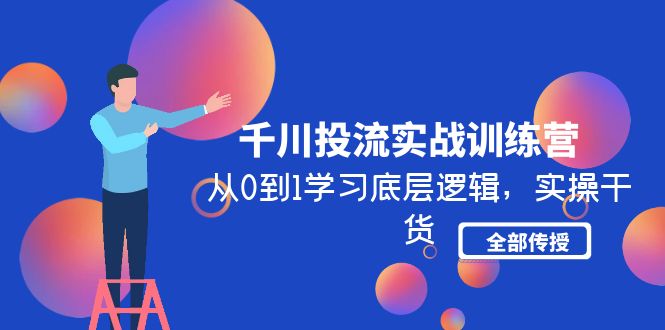 抖音千川怎么投流：从0到1实操干货全部传授，千川投流实战训练营